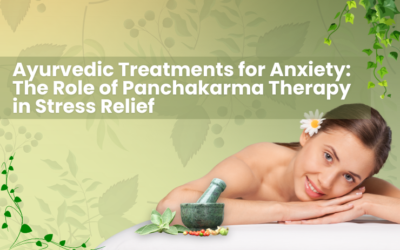 Ayurvedic Treatments for Anxiety: The Role of Panchakarma Therapy in Stress Relief