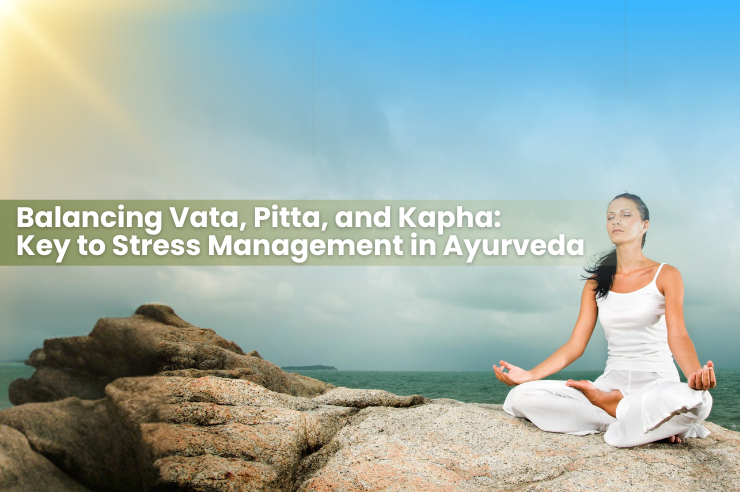 Balancing Vata, Pitta, and Kapha: Key to Stress Management in Ayurveda
