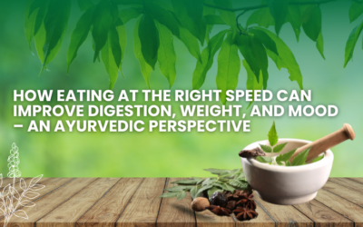 How Eating at the Right Speed Can Improve Digestion, Weight, and Mood – An Ayurvedic Perspective